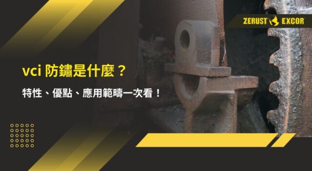 vci 防鏽是什麼？特性、優點、應用範疇一次看！