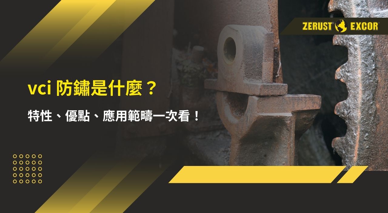 vci 防鏽是什麼？特性、優點、應用範疇一次看！